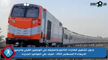 جدول تشغيل قطارات التالجو والمكيفة على الوجهين القبلي والبحري الأربعاء 6 أغسطس 2025 – تعرف على المواعيد الجديدة